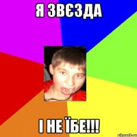 Я звєзда і не їбе!!!
