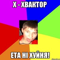 Х - хвактор ета ні хуйня!
