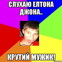 Слухаю Елтона Джона.. крутий мужик!