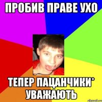 Пробив праве ухо тепер пацанчики* уважають