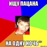 Ищу пацана на одну ночь**