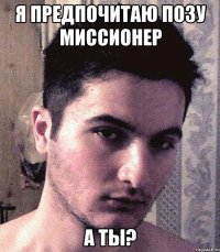Я предпочитаю позу Миссионер А ты?