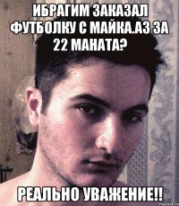 Ибрагим заказал футболку с майка.аз за 22 маната? РЕАЛЬНО УВАЖЕНИЕ!!