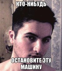 КТО-НИБУДЬ ОСТАНОВИТЕ ЭТУ МАШИНУ