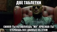 две таблетки синяя-ты оставляешь "мх", красная-ты стераешь все данные об этом