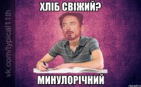 Хліб свіжий? Минулорічний