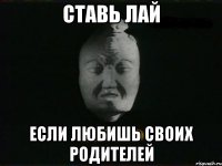 ставь лай если любишь своих родителей