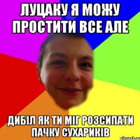 Луцаку я можу простити все але дибіл як ти міг розсипати пачку сухариків