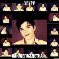 уруру как дела?детка......