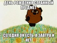 День рождения странный предмет Сегодня он есть, а завтра и нет