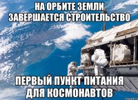 на орбите земли завершается строительство первый пункт питания для космонавтов