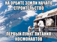 на орбите земли начато строительство первый пункт питания космонавтов