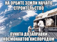 на орбите земли начато строительство пункта дозаправки космонавтов кислородом