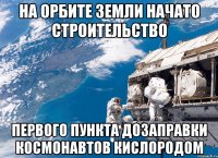 на орбите земли начато строительство первого пункта дозаправки космонавтов кислородом