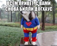 ВСЕМ ПРИВЕТ, С ВАМИ СНОВА БИЛЛИ ДОГХАУС 