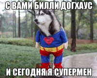 С ВАМИ БИЛЛИ ДОГХАУС И СЕГОДНЯ Я СУПЕРМЕН