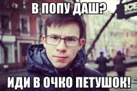 в попу даш? иди в очко петушок!
