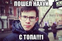 пошел нахуй с топа!!!1