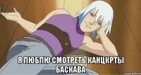  я люблю смотреть канцкрты баскава