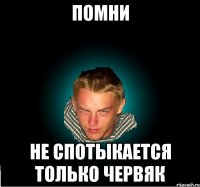 Помни не спотыкается только червяк