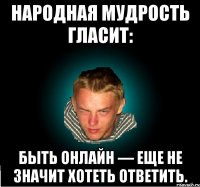 Народная мудрость гласит: быть онлайн — еще не значит хотеть ответить.