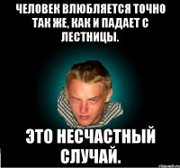 Человек влюбляется точно так же, как и падает с лестницы. Это несчастный случай.
