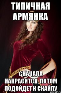типичная армянка сначала накрасится, потом подойдет к скайпу
