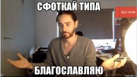 СФОТКАЙ ТИПА БЛАГОСЛАВЛЯЮ