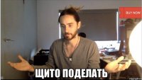  ЩИТО ПОДЕЛАТЬ