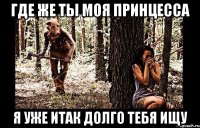 где же ты моя принцесса я уже итак долго тебя ищу