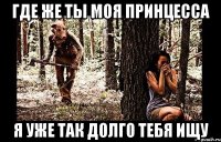где же ты моя принцесса я уже так долго тебя ищу