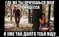 где же ты прячешься моя принцесса я уже так долго тебя ищу
