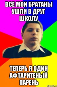 Все мои братаны ушли в друг школу Теперь я один афтаритеный парень