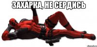 захарка, не сердись 