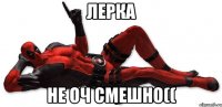 лерка не оч смешно((