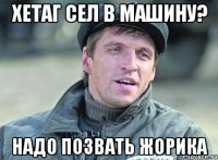 Хетаг сел в машину? Надо позвать Жорика