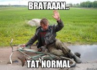 brataaan.. TAT NORMAL