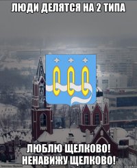 люди делятся на 2 типа люблю Щелково! Ненавижу Щелково!