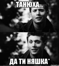 Танюха... да ти няшка*