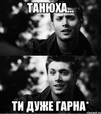 Танюха... ти дуже гарна*