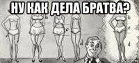 Ну как дела братва? 
