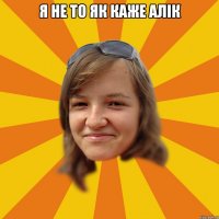 я не то як каже Алік 