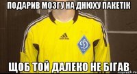 подарив мозгу на днюху пакетік щоб той далеко не бігав