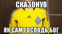 сказонув як сам господь бог