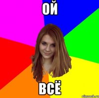 ОЙ ВСЁ