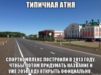 типичная атня спорткомплекс построили в 2013 году, чтобы потом придумать название и уже 2014 году открыть официально..