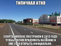 типичная атня спорткомплекс построили в 2013 году, чтобы потом придумать название и уже 2014 открыть официально..