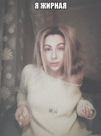 я жирная 