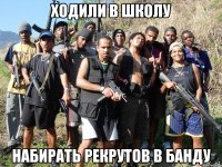 Ходили в школу Набирать рекрутов в банду