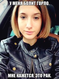 У меня болит горло. Мне кажется, это рак.